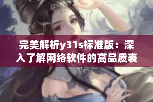 完美解析y31s标准版：深入了解网络软件的高品质表现