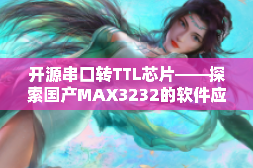 开源串口转TTL芯片——探索国产MAX3232的软件应用