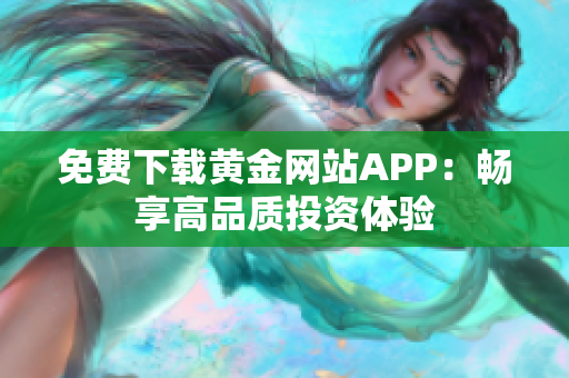 免费下载黄金网站APP：畅享高品质投资体验