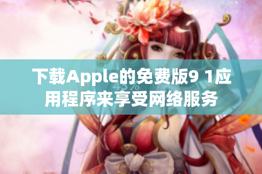 下载Apple的免费版9 1应用程序来享受网络服务