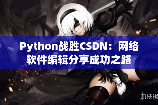 Python战胜CSDN：网络软件编辑分享成功之路