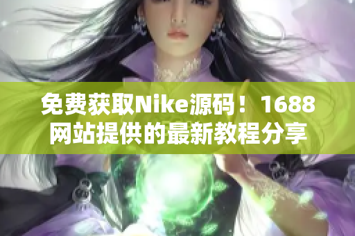 免费获取Nike源码！1688网站提供的最新教程分享