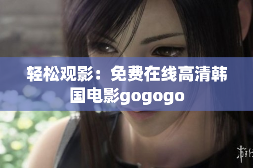 轻松观影：免费在线高清韩国电影gogogo