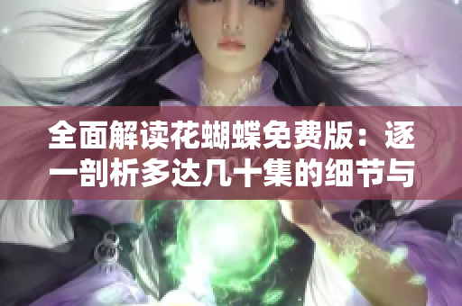 全面解读花蝴蝶免费版：逐一剖析多达几十集的细节与功能