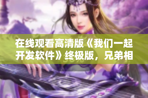 在线观看高清版《我们一起开发软件》终极版，兄弟相伴技术路，免费观看！