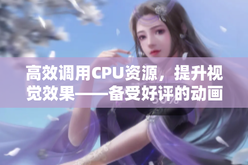 高效调用CPU资源，提升视觉效果——备受好评的动画表情软件