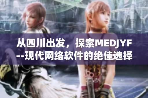 从四川出发，探索MEDJYF--现代网络软件的绝佳选择