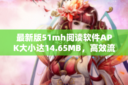 最新版51mh阅读软件APK大小达14.65MB，高效流畅阅读