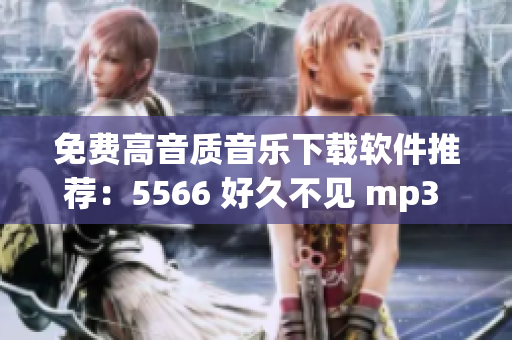 免费高音质音乐下载软件推荐：5566 好久不见 mp3 一键获取