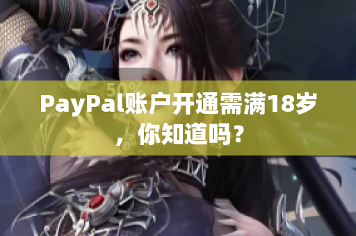 PayPal账户开通需满18岁，你知道吗？