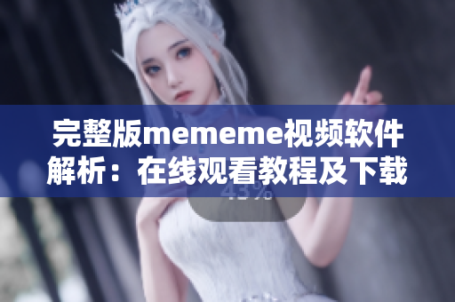 完整版mememe视频软件解析：在线观看教程及下载推荐