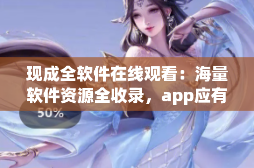 现成全软件在线观看：海量软件资源全收录，app应有尽有！