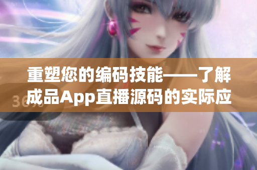 重塑您的编码技能——了解成品App直播源码的实际应用价值！