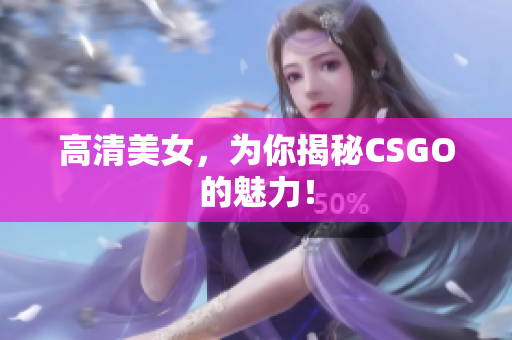 高清美女，为你揭秘CSGO的魅力！