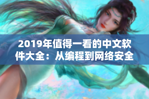 2019年值得一看的中文软件大全：从编程到网络安全，全面覆盖！