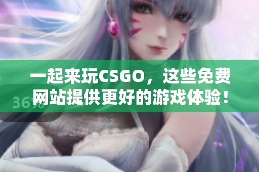 一起来玩CSGO，这些免费网站提供更好的游戏体验！