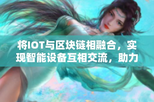 将IOT与区块链相融合，实现智能设备互相交流，助力软件产业发展