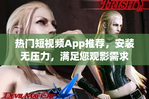 热门短视频App推荐，安装无压力，满足您观影需求