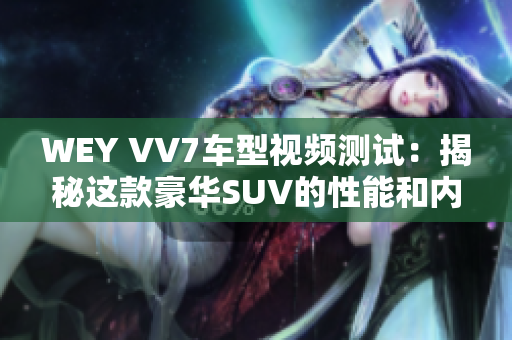 WEY VV7车型视频测试：揭秘这款豪华SUV的性能和内饰