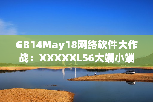 GB14May18网络软件大作战：XXXXXL56大端小端之争