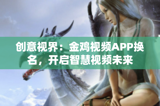 创意视界：金鸡视频APP换名，开启智慧视频未来