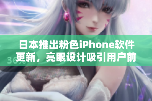 日本推出粉色iPhone软件更新，亮眼设计吸引用户前来试用