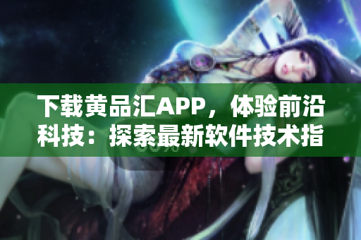 下载黄品汇APP，体验前沿科技：探索最新软件技术指南