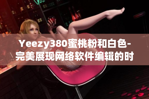 Yeezy380蜜桃粉和白色-完美展现网络软件编辑的时尚潮流审美