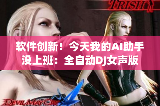 软件创新！今天我的AI助手没上班：全自动DJ女声版