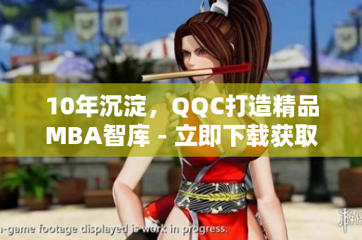 10年沉淀，QQC打造精品MBA智库 - 立即下载获取专业知识