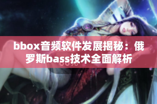 bbox音频软件发展揭秘：俄罗斯bass技术全面解析