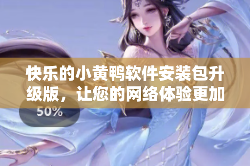 快乐的小黄鸭软件安装包升级版，让您的网络体验更加畅快