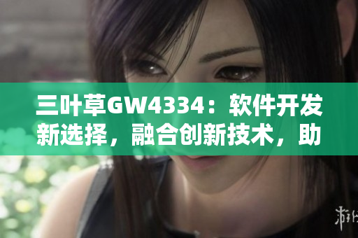 三叶草GW4334：软件开发新选择，融合创新技术，助力项目高效实施