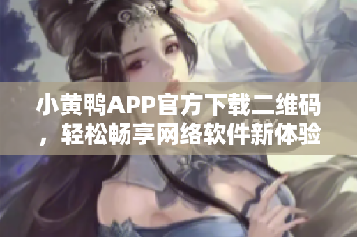 小黄鸭APP官方下载二维码，轻松畅享网络软件新体验