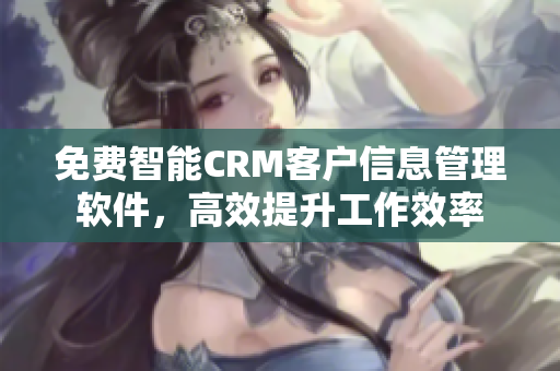 免费智能CRM客户信息管理软件，高效提升工作效率