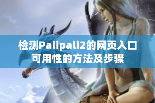 检测Palipali2的网页入口可用性的方法及步骤