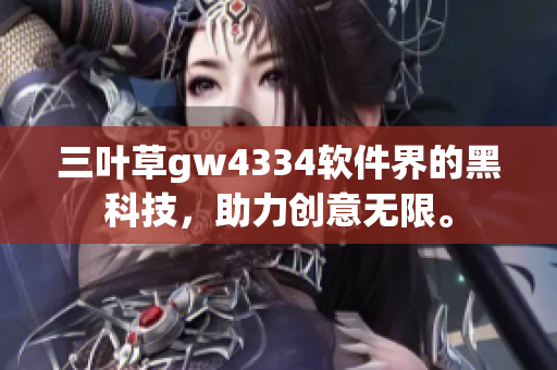 三叶草gw4334软件界的黑科技，助力创意无限。