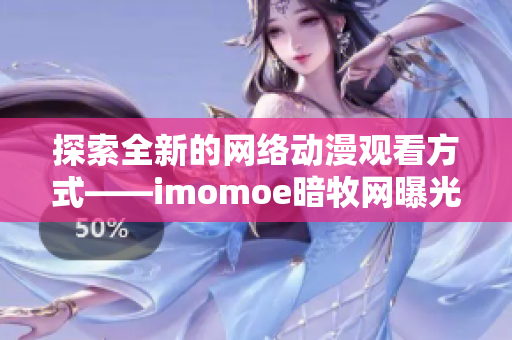 探索全新的网络动漫观看方式——imomoe暗牧网曝光！