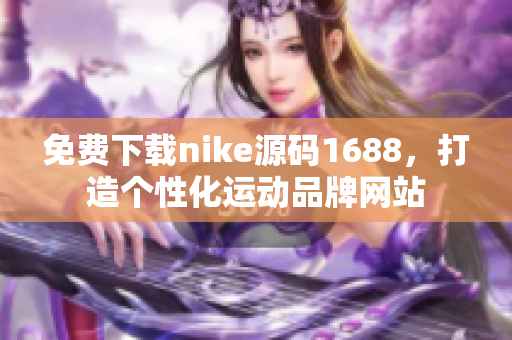 免费下载nike源码1688，打造个性化运动品牌网站