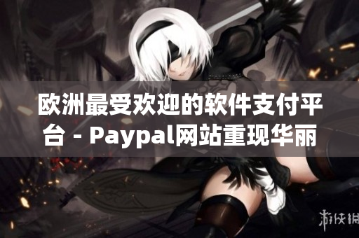 欧洲最受欢迎的软件支付平台 - Paypal网站重现华丽归来！