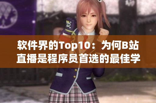 软件界的Top10：为何B站直播是程序员首选的最佳学习渠道？