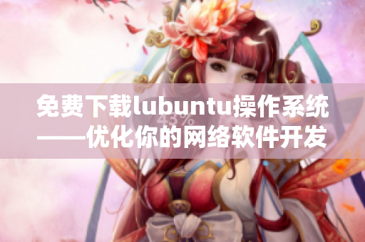 免费下载lubuntu操作系统——优化你的网络软件开发体验