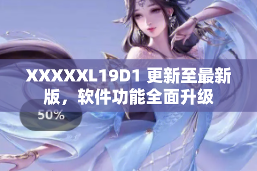 XXXXXL19D1 更新至最新版，软件功能全面升级