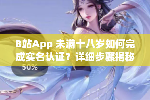 B站App 未满十八岁如何完成实名认证？详细步骤揭秘