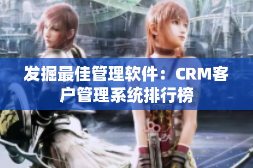 发掘最佳管理软件：CRM客户管理系统排行榜