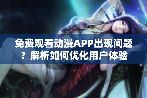 免费观看动漫APP出现问题？解析如何优化用户体验