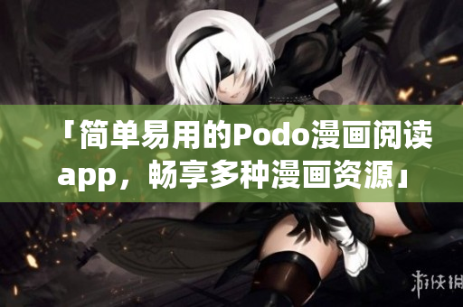 「简单易用的Podo漫画阅读app，畅享多种漫画资源」