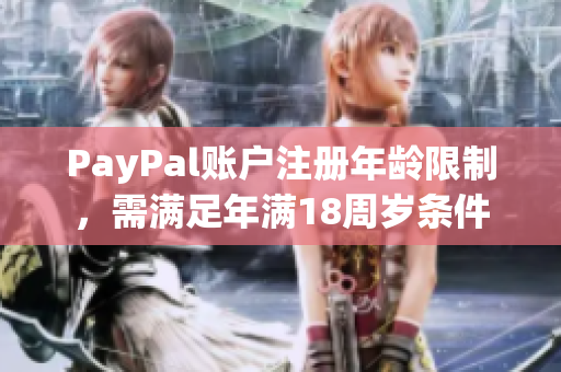 PayPal账户注册年龄限制，需满足年满18周岁条件