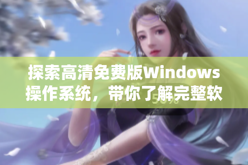 探索高清免费版Windows操作系统，带你了解完整软件工具。