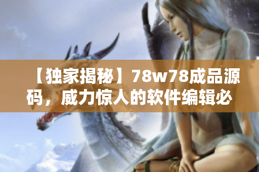 【独家揭秘】78w78成品源码，威力惊人的软件编辑必备！